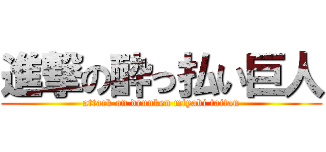 進撃の酔っ払い巨人 (attack on drunken miyabi taitan)