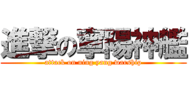 進撃の寧陽神艦 (attack on ning yang warship)