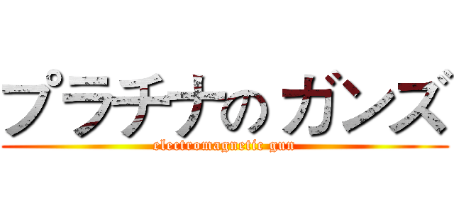 プラチナの ガンズ (electromagnetic gun)