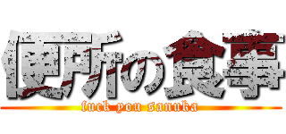 便所の食事 (fuck you sanuka)