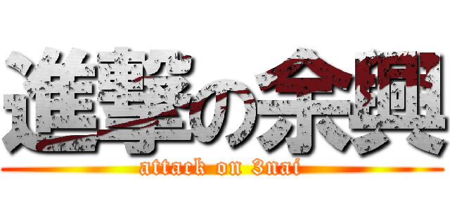 進撃の余興 (attack on 3nai)