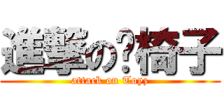 進撃の拖椅子 (attack on Toyz)