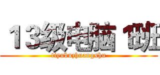 １３级电脑１班 (tiyubuzhuangshu)