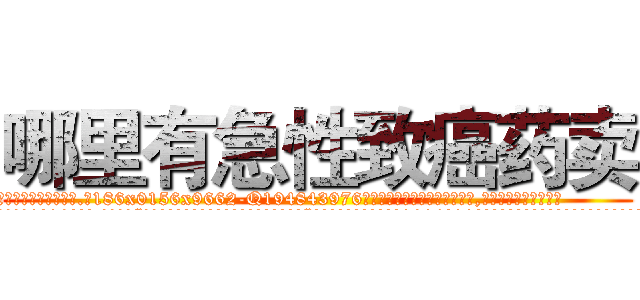哪里有急性致癌药卖 (哪里有急性致癌药卖【电.话186x0156x9662-Q194843976林氏药业】我们做的是长期生意,靠的是老客户长期支持
参考消息网2月20日报道 韩媒称，“剩女多、离婚率高的城市，房价一定会上涨。”这是中国经济学家金岩石2016年12月参加在上海举行的房地产相关论坛时说的话。
)