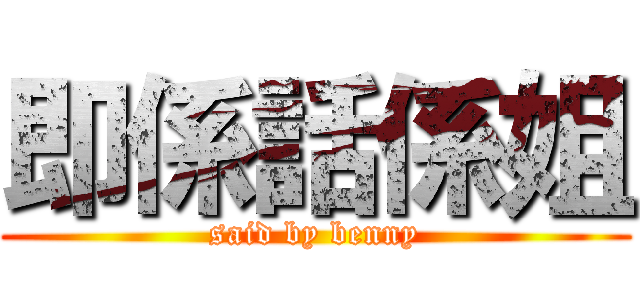 即係話係姐 (said by benny)