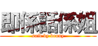 即係話係姐 (said by benny)