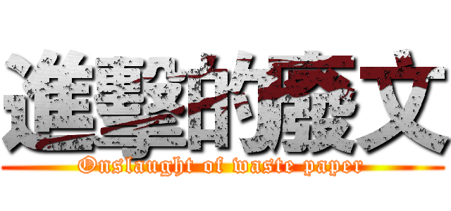 進擊的廢文 (Onslaught of waste paper)