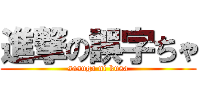 進撃の誤字ちゃ (sasuga ni kusa)