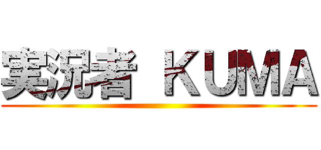 実況者 ＫＵＭＡ ()