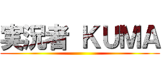 実況者 ＫＵＭＡ ()