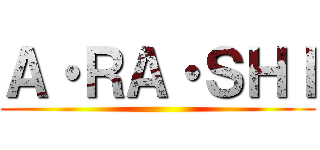 Ａ・ＲＡ・ＳＨＩ ()