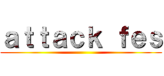 ａｔｔａｃｋ ｆｅｓ ()
