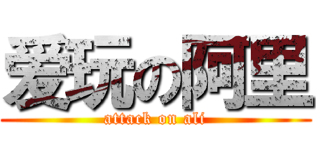 爱玩の阿里 (attack on ali)
