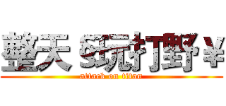 整天§玩打野￥ (attack on titan)