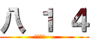 八 １ ４ (超恐怖的~~)