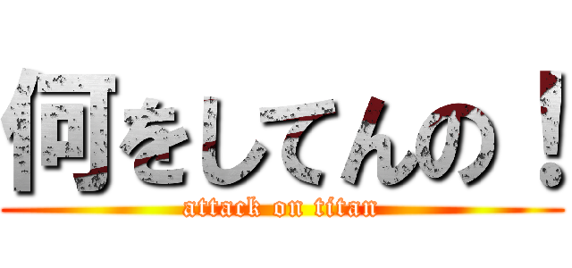何をしてんの！ (attack on titan)