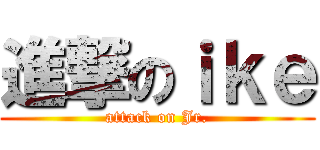 進撃のｉｋｅ (attack on Jr.)