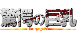 驚愕の巨乳 (oh my god!)