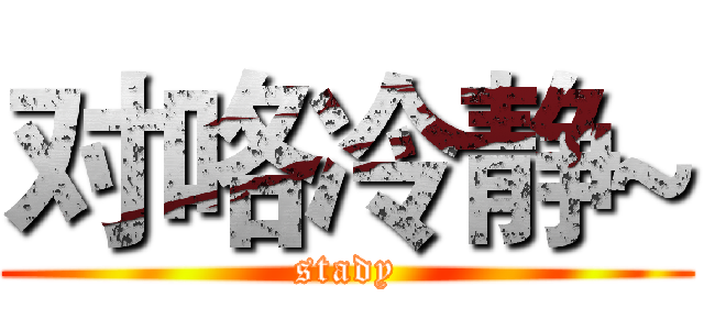 对咯冷静~ (stady)