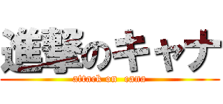 進撃のキャナ (attack on  cana)