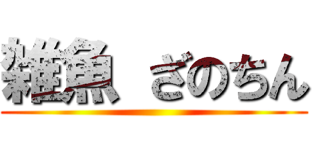雑魚 ざのちん ()