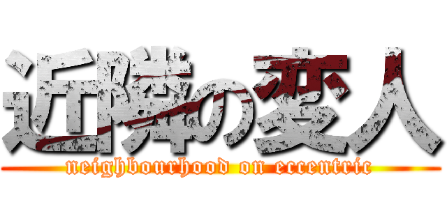 近隣の変人 (neighbourhood on eccentric)