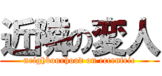 近隣の変人 (neighbourhood on eccentric)