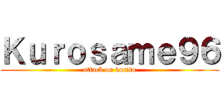 Ｋｕｒｏｓａｍｅ９６ (attack on kurito)