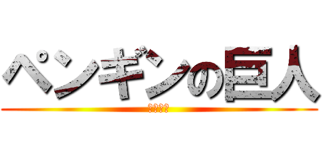 ペンギンの巨人 (やっほー)