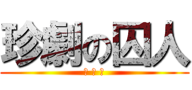 珍劇の囚人 (Ｔ Ｐ Ｏ)