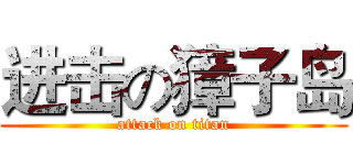 进击の獐子岛 (attack on titan)
