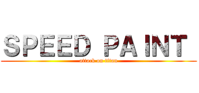 ＳＰＥＥＤ ＰＡＩＮＴ  (attack on titan)