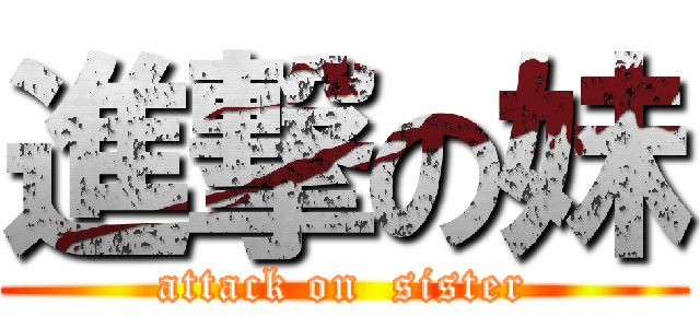 進撃の妹 (attack on  sister)