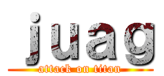 ｊｕａｇ (attack on titan)