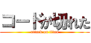 コードが切れた (attack on titan)