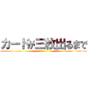 カードが三枚出るまで ()