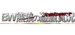 ＢＷ熊狼の遊戲實況 (attack on titan)