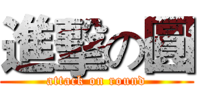進擊の圓 (attack on round)