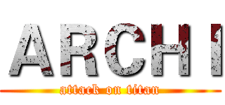ＡＲＣＨＩ (attack on titan)