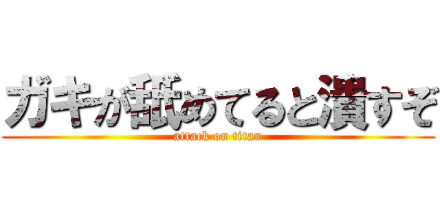 ガキが舐めてると潰すぞ (attack on titan)