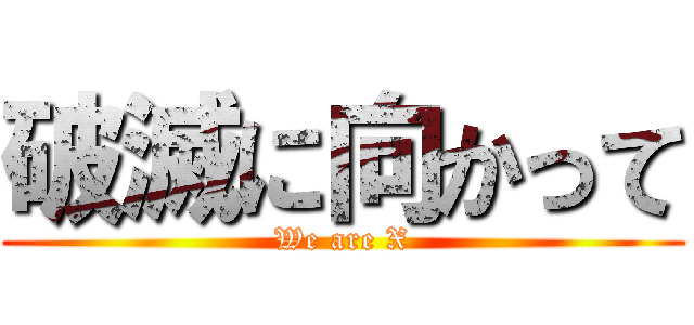 破滅に向かって (We are X)