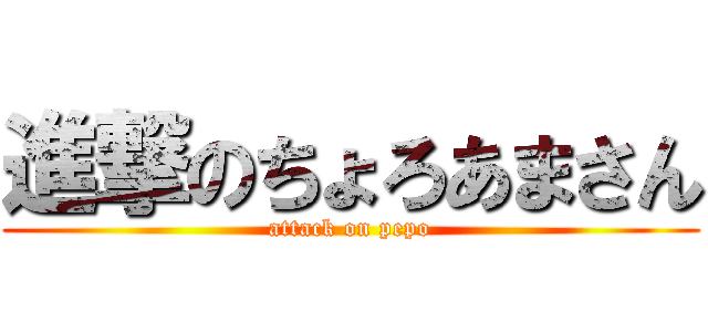 進撃のちょろあまさん (attack on pepo)