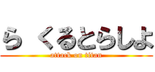 ら くるとらしよ (attack on titan)