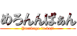 めろんんぱぁん (Yurikago in kaji)