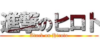 進撃のヒロト (Atack on Hiroto)
