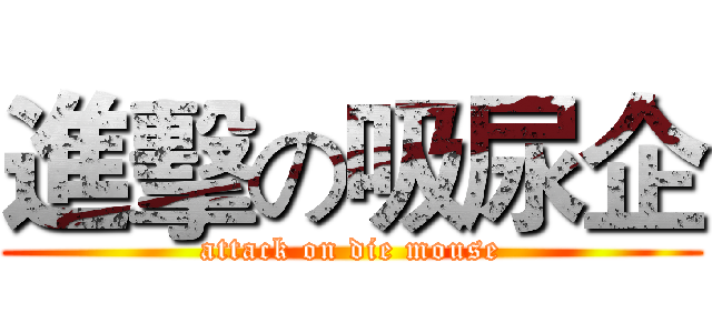 進擊の吸尿企 (attack on die mouse)