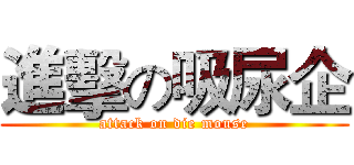 進擊の吸尿企 (attack on die mouse)