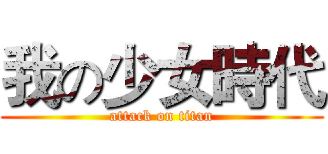 我の少女時代 (attack on titan)