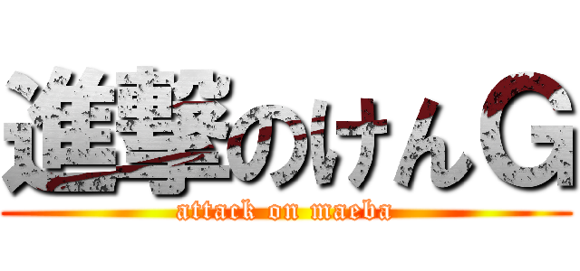 進撃のけんＧ (attack on maeba)