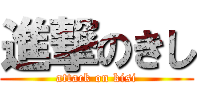 進撃のきし (attack on kisi)